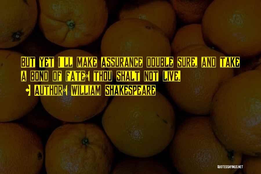 William Shakespeare Quotes: But Yet I'll Make Assurance Double Sure, And Take A Bond Of Fate: Thou Shalt Not Live.