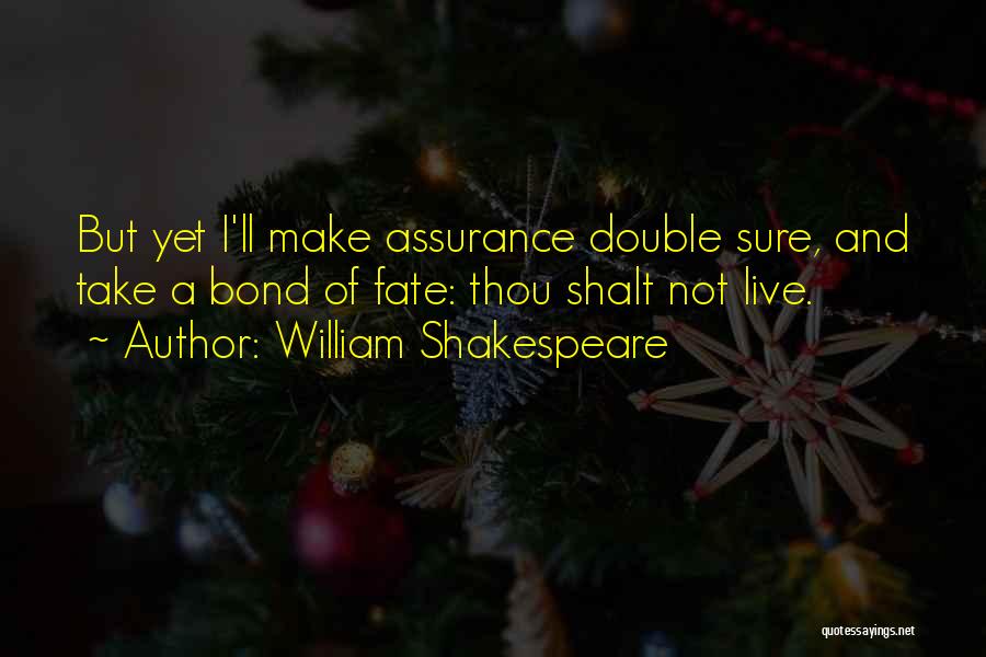 William Shakespeare Quotes: But Yet I'll Make Assurance Double Sure, And Take A Bond Of Fate: Thou Shalt Not Live.