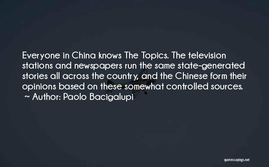 Paolo Bacigalupi Quotes: Everyone In China Knows The Topics. The Television Stations And Newspapers Run The Same State-generated Stories All Across The Country,