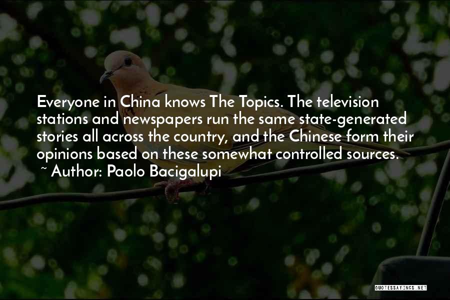 Paolo Bacigalupi Quotes: Everyone In China Knows The Topics. The Television Stations And Newspapers Run The Same State-generated Stories All Across The Country,