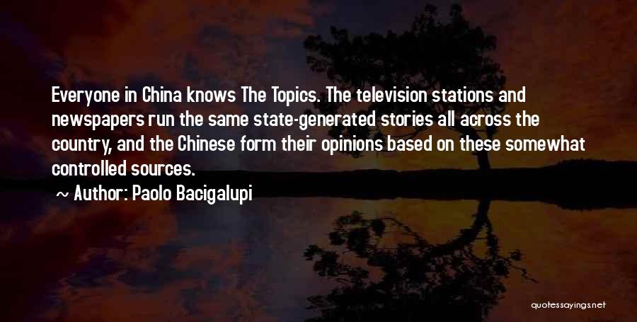 Paolo Bacigalupi Quotes: Everyone In China Knows The Topics. The Television Stations And Newspapers Run The Same State-generated Stories All Across The Country,