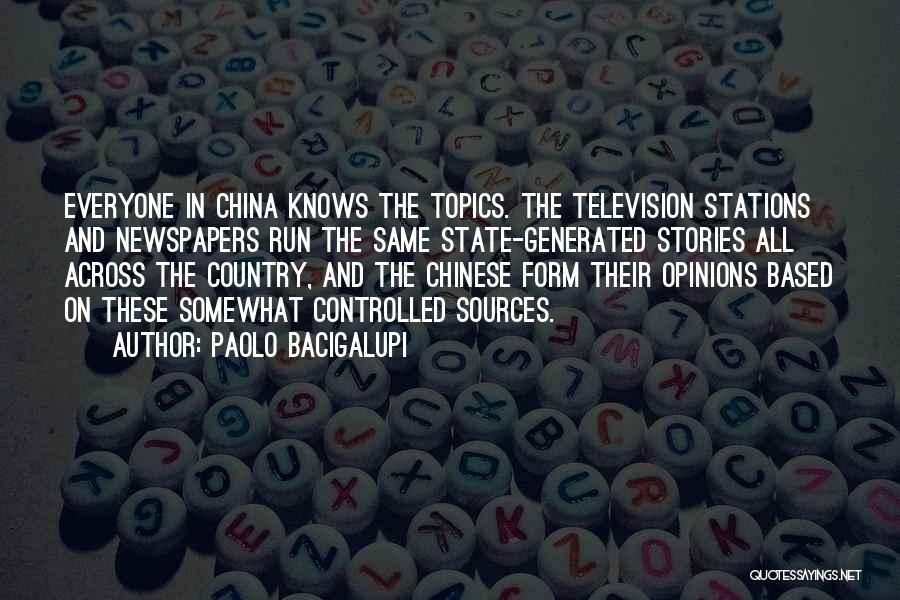Paolo Bacigalupi Quotes: Everyone In China Knows The Topics. The Television Stations And Newspapers Run The Same State-generated Stories All Across The Country,