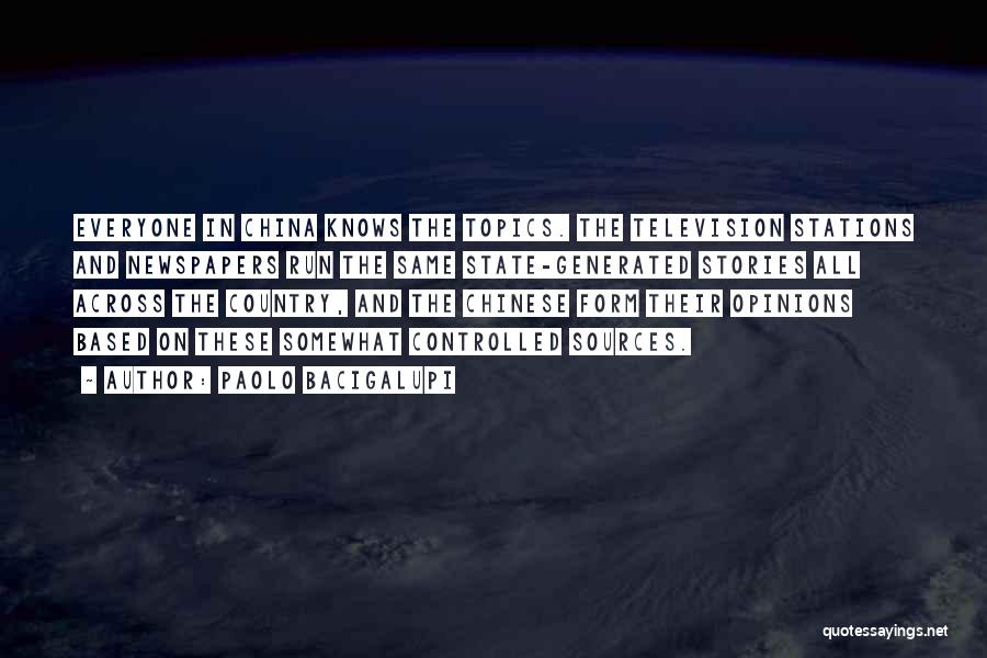 Paolo Bacigalupi Quotes: Everyone In China Knows The Topics. The Television Stations And Newspapers Run The Same State-generated Stories All Across The Country,