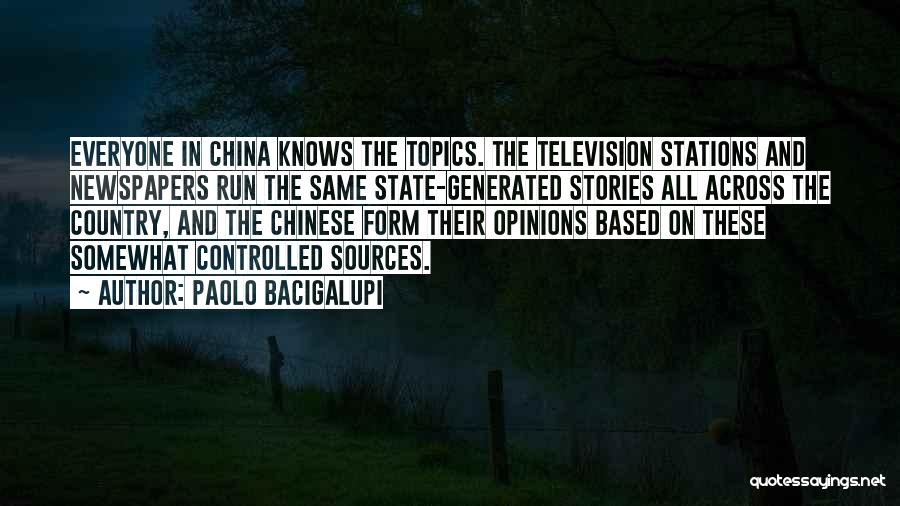 Paolo Bacigalupi Quotes: Everyone In China Knows The Topics. The Television Stations And Newspapers Run The Same State-generated Stories All Across The Country,