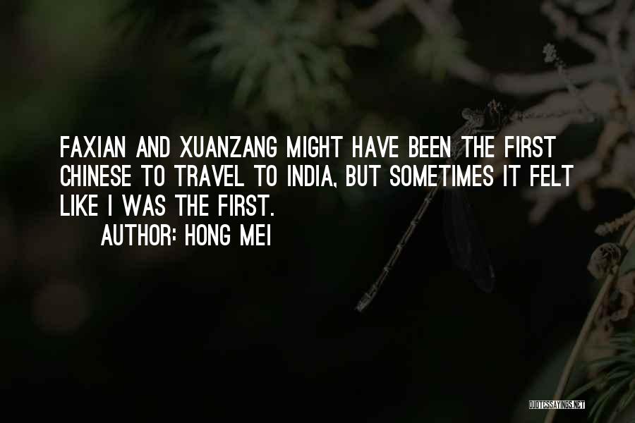 Hong Mei Quotes: Faxian And Xuanzang Might Have Been The First Chinese To Travel To India, But Sometimes It Felt Like I Was