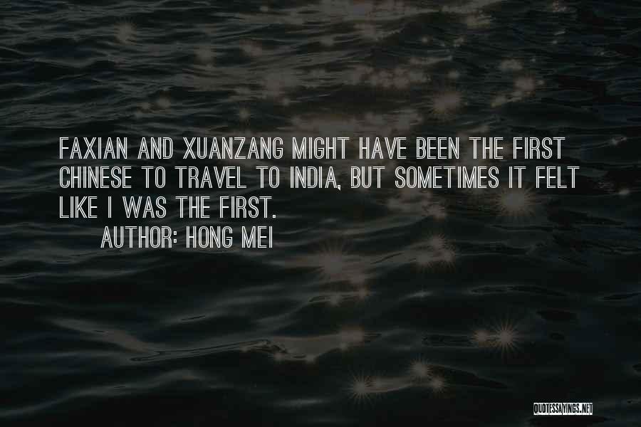 Hong Mei Quotes: Faxian And Xuanzang Might Have Been The First Chinese To Travel To India, But Sometimes It Felt Like I Was