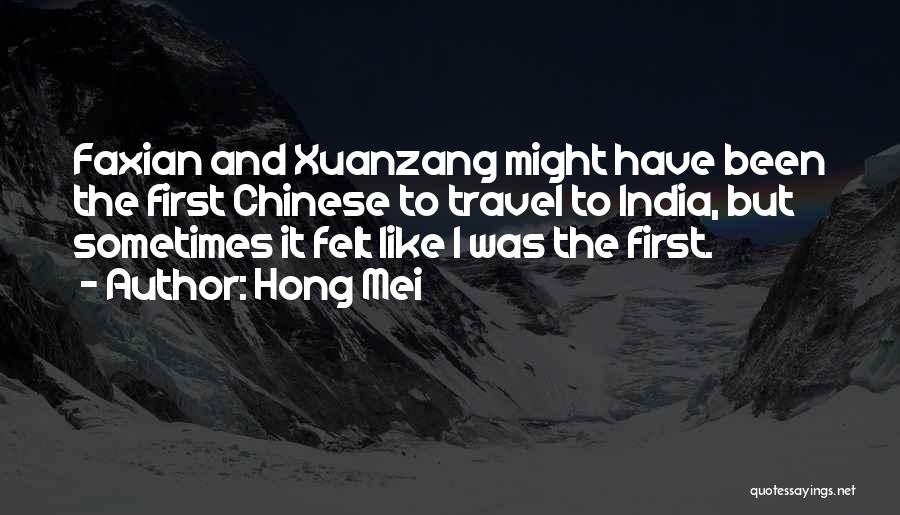 Hong Mei Quotes: Faxian And Xuanzang Might Have Been The First Chinese To Travel To India, But Sometimes It Felt Like I Was