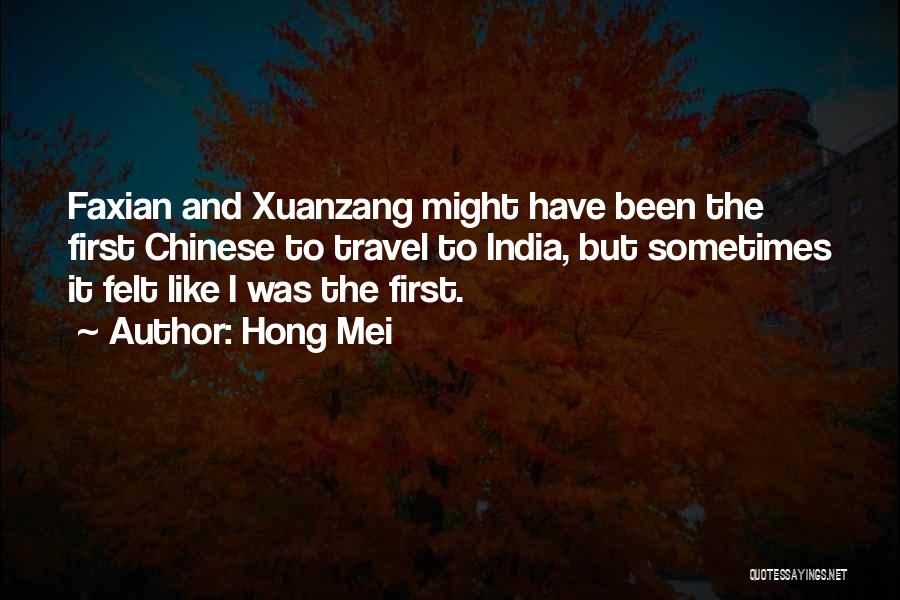 Hong Mei Quotes: Faxian And Xuanzang Might Have Been The First Chinese To Travel To India, But Sometimes It Felt Like I Was