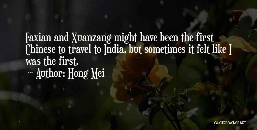 Hong Mei Quotes: Faxian And Xuanzang Might Have Been The First Chinese To Travel To India, But Sometimes It Felt Like I Was