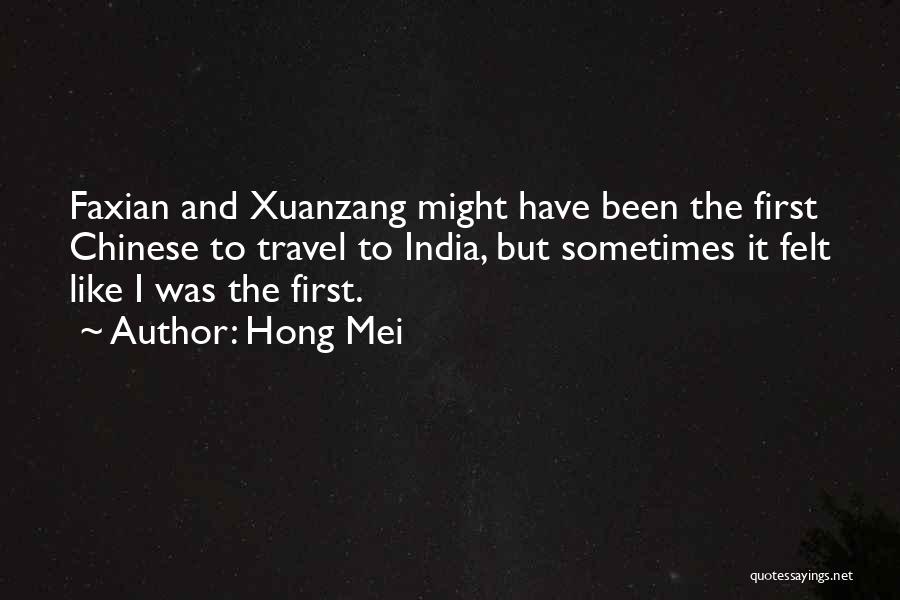 Hong Mei Quotes: Faxian And Xuanzang Might Have Been The First Chinese To Travel To India, But Sometimes It Felt Like I Was