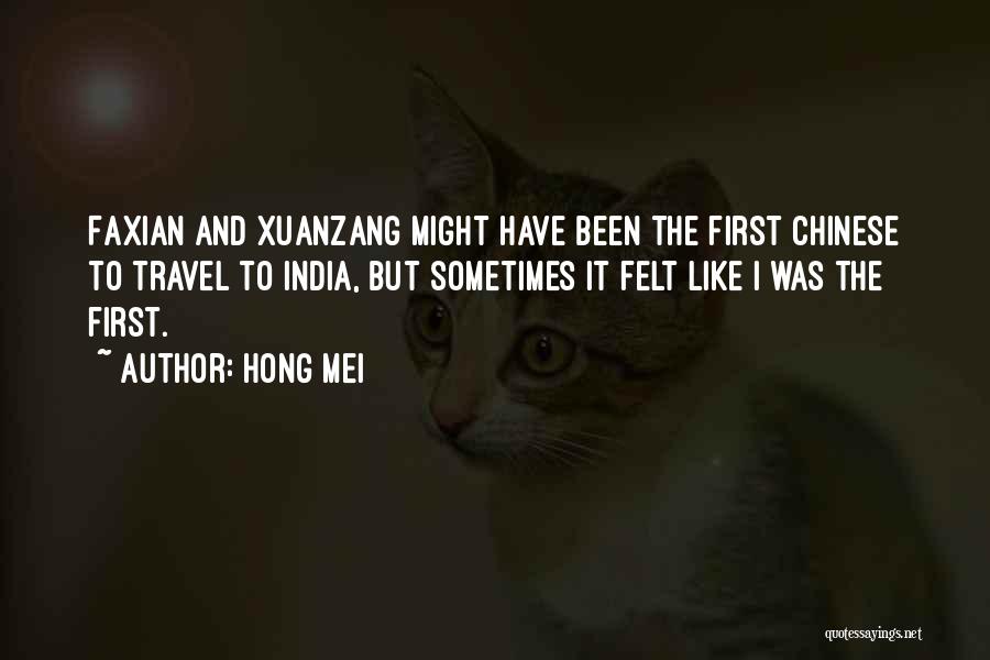 Hong Mei Quotes: Faxian And Xuanzang Might Have Been The First Chinese To Travel To India, But Sometimes It Felt Like I Was