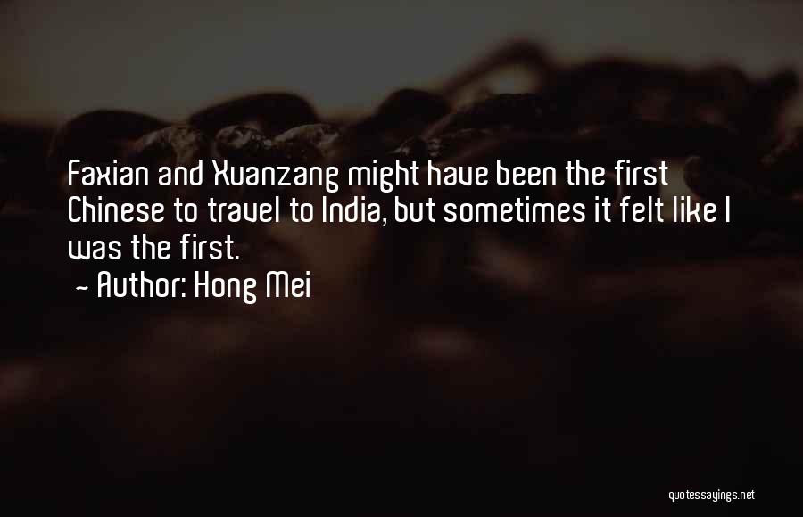 Hong Mei Quotes: Faxian And Xuanzang Might Have Been The First Chinese To Travel To India, But Sometimes It Felt Like I Was