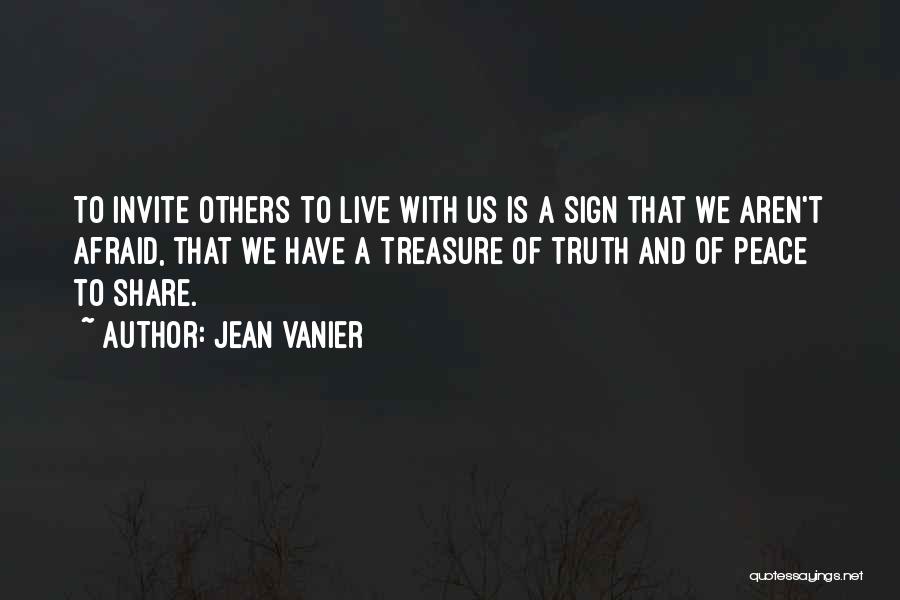 Jean Vanier Quotes: To Invite Others To Live With Us Is A Sign That We Aren't Afraid, That We Have A Treasure Of