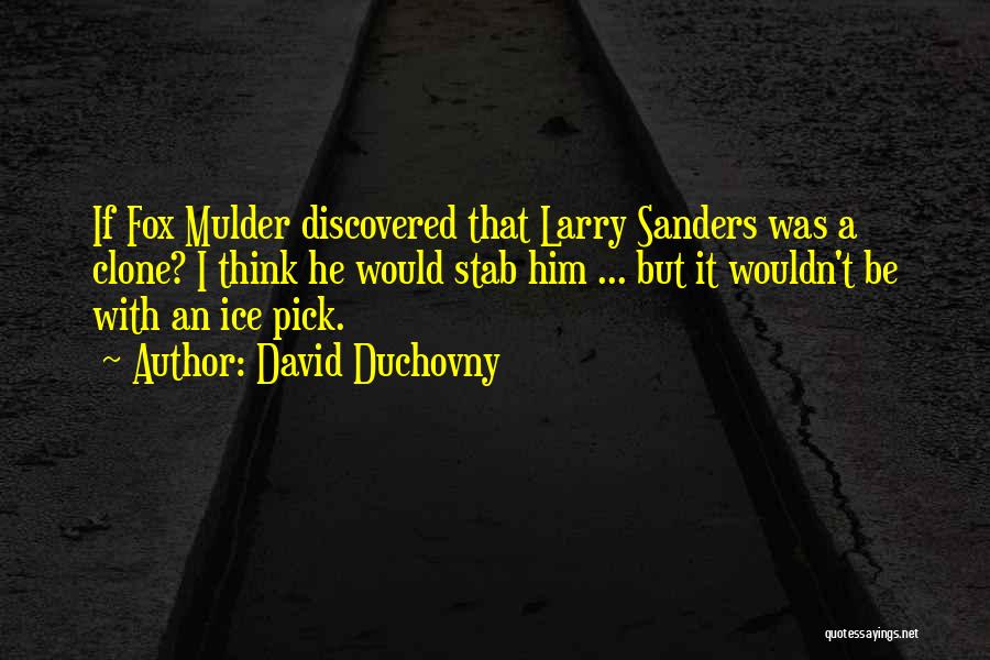 David Duchovny Quotes: If Fox Mulder Discovered That Larry Sanders Was A Clone? I Think He Would Stab Him ... But It Wouldn't