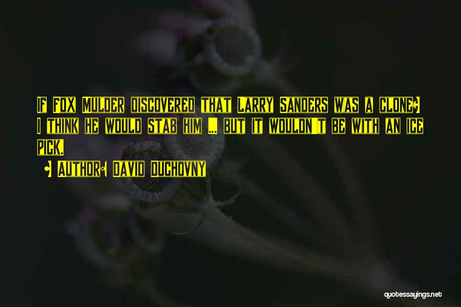 David Duchovny Quotes: If Fox Mulder Discovered That Larry Sanders Was A Clone? I Think He Would Stab Him ... But It Wouldn't
