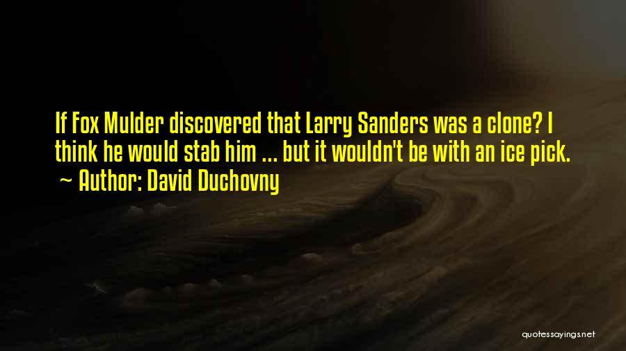 David Duchovny Quotes: If Fox Mulder Discovered That Larry Sanders Was A Clone? I Think He Would Stab Him ... But It Wouldn't