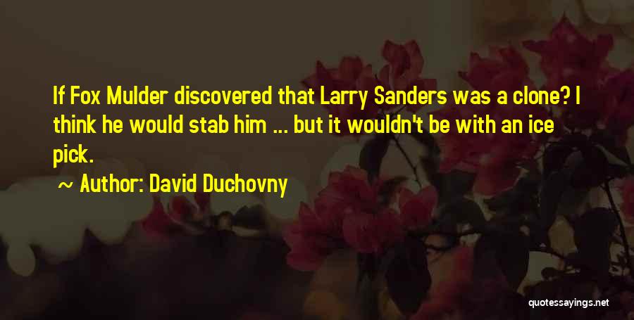 David Duchovny Quotes: If Fox Mulder Discovered That Larry Sanders Was A Clone? I Think He Would Stab Him ... But It Wouldn't