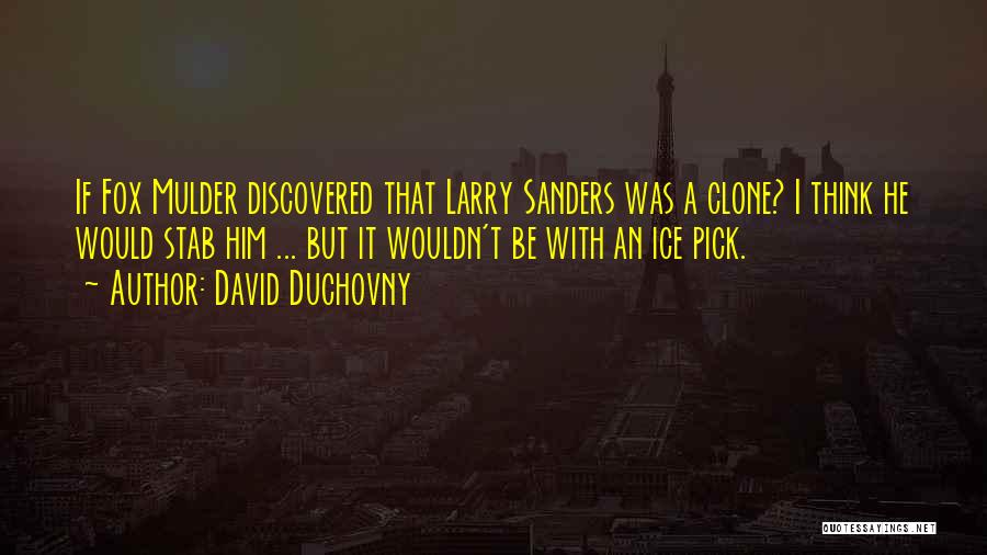 David Duchovny Quotes: If Fox Mulder Discovered That Larry Sanders Was A Clone? I Think He Would Stab Him ... But It Wouldn't