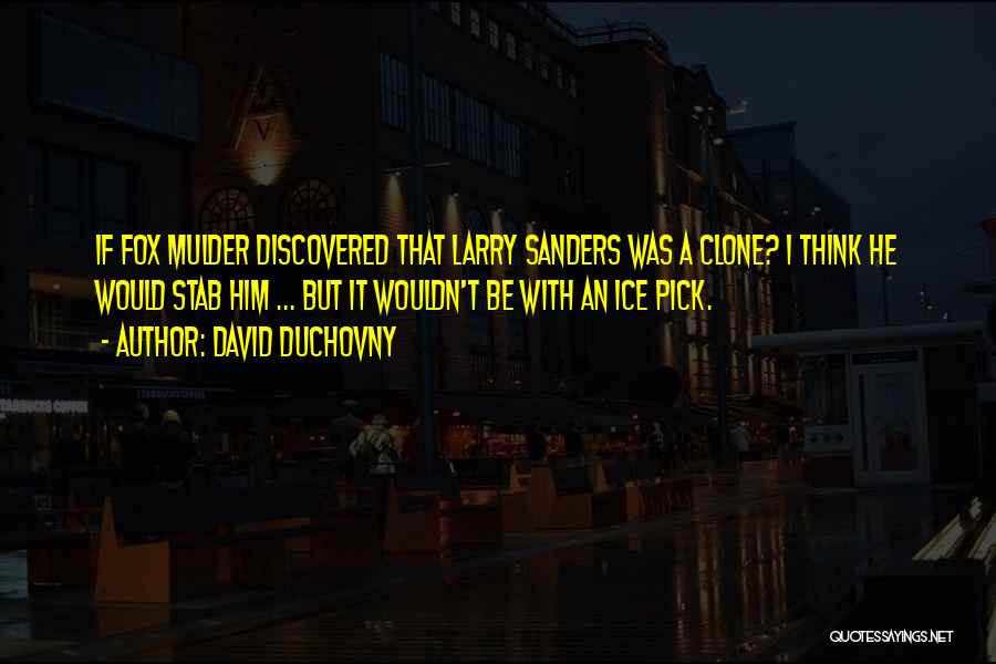 David Duchovny Quotes: If Fox Mulder Discovered That Larry Sanders Was A Clone? I Think He Would Stab Him ... But It Wouldn't