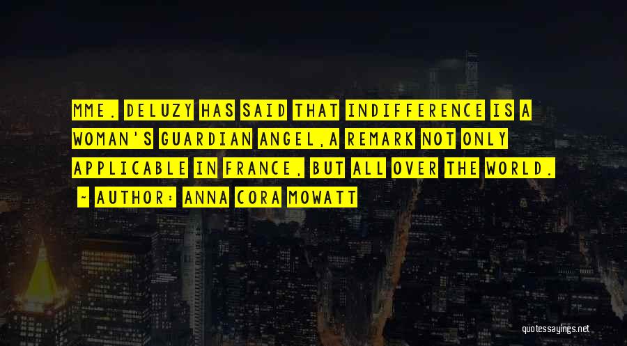 Anna Cora Mowatt Quotes: Mme. Deluzy Has Said That Indifference Is A Woman's Guardian Angel,a Remark Not Only Applicable In France, But All Over