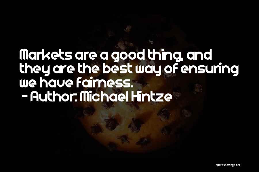 Michael Hintze Quotes: Markets Are A Good Thing, And They Are The Best Way Of Ensuring We Have Fairness.
