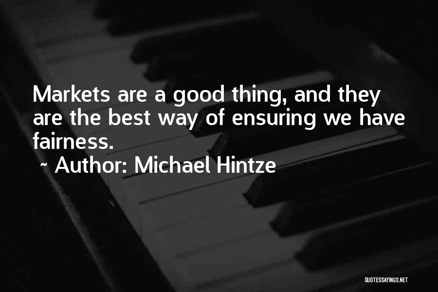 Michael Hintze Quotes: Markets Are A Good Thing, And They Are The Best Way Of Ensuring We Have Fairness.