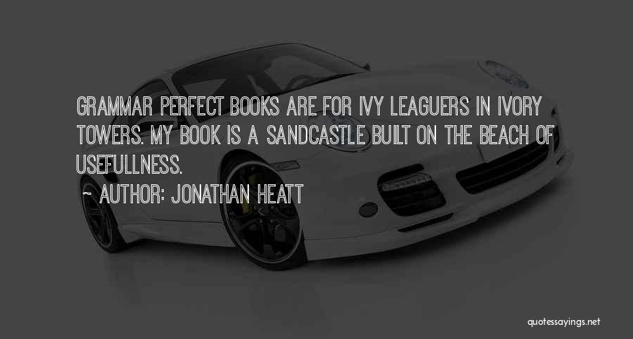 Jonathan Heatt Quotes: Grammar Perfect Books Are For Ivy Leaguers In Ivory Towers. My Book Is A Sandcastle Built On The Beach Of