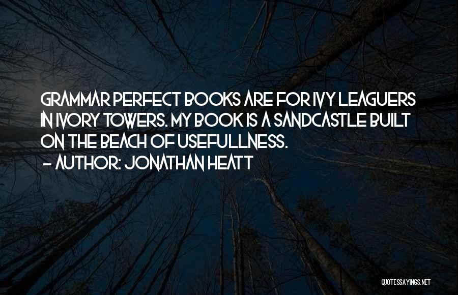 Jonathan Heatt Quotes: Grammar Perfect Books Are For Ivy Leaguers In Ivory Towers. My Book Is A Sandcastle Built On The Beach Of