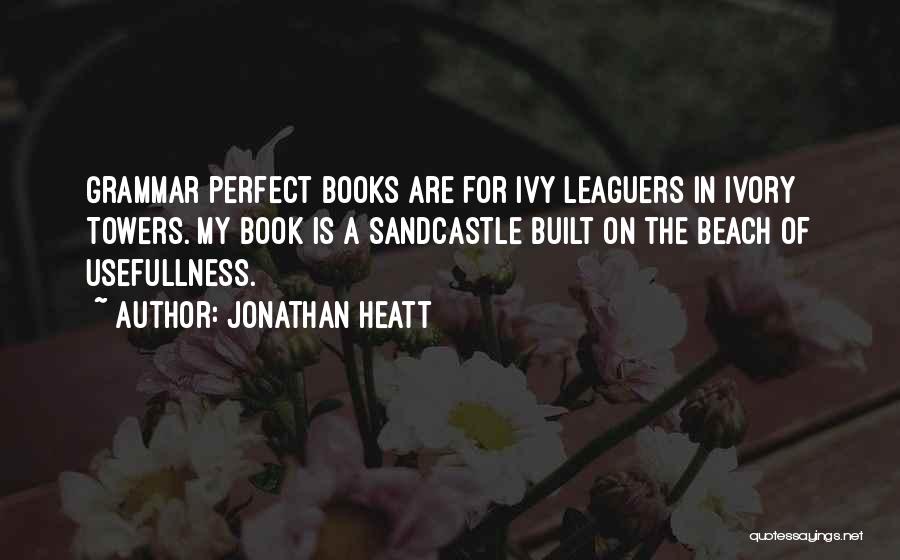Jonathan Heatt Quotes: Grammar Perfect Books Are For Ivy Leaguers In Ivory Towers. My Book Is A Sandcastle Built On The Beach Of