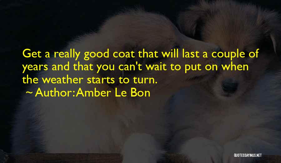 Amber Le Bon Quotes: Get A Really Good Coat That Will Last A Couple Of Years And That You Can't Wait To Put On