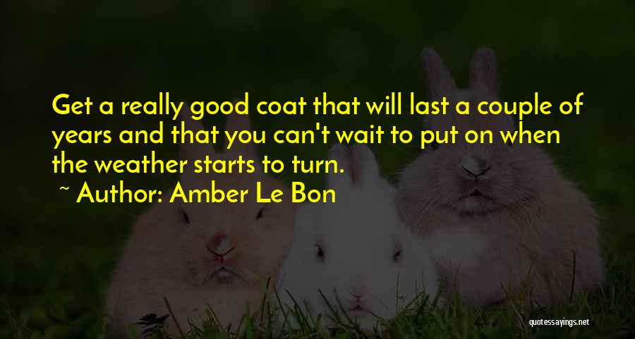 Amber Le Bon Quotes: Get A Really Good Coat That Will Last A Couple Of Years And That You Can't Wait To Put On