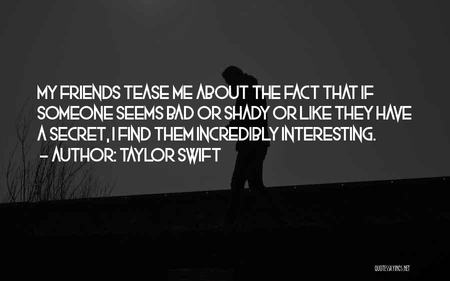 Taylor Swift Quotes: My Friends Tease Me About The Fact That If Someone Seems Bad Or Shady Or Like They Have A Secret,
