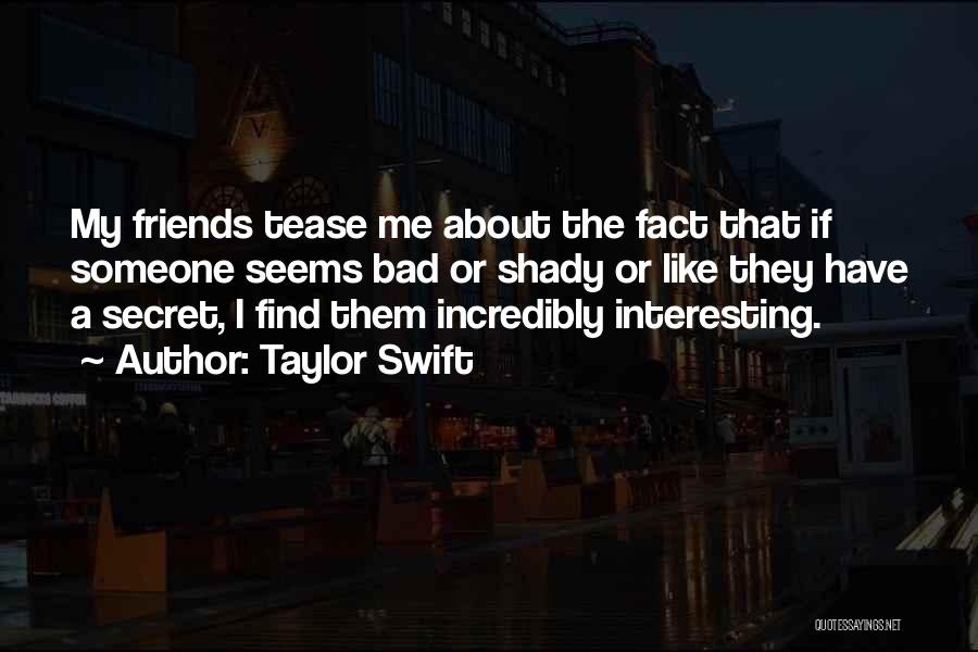 Taylor Swift Quotes: My Friends Tease Me About The Fact That If Someone Seems Bad Or Shady Or Like They Have A Secret,