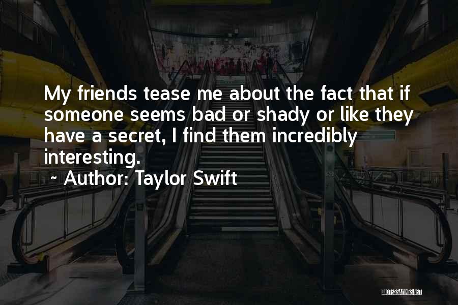 Taylor Swift Quotes: My Friends Tease Me About The Fact That If Someone Seems Bad Or Shady Or Like They Have A Secret,