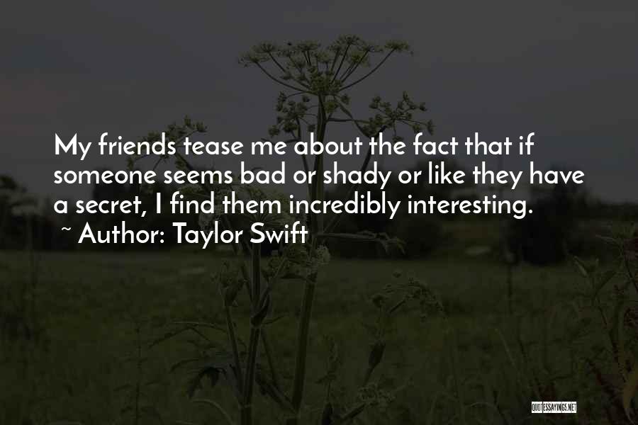 Taylor Swift Quotes: My Friends Tease Me About The Fact That If Someone Seems Bad Or Shady Or Like They Have A Secret,