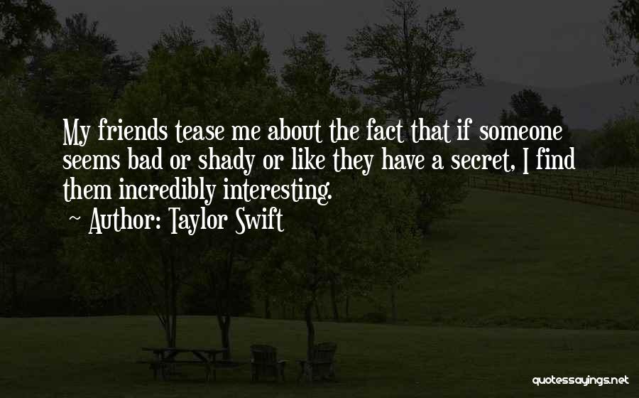 Taylor Swift Quotes: My Friends Tease Me About The Fact That If Someone Seems Bad Or Shady Or Like They Have A Secret,