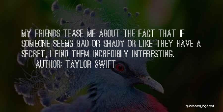 Taylor Swift Quotes: My Friends Tease Me About The Fact That If Someone Seems Bad Or Shady Or Like They Have A Secret,