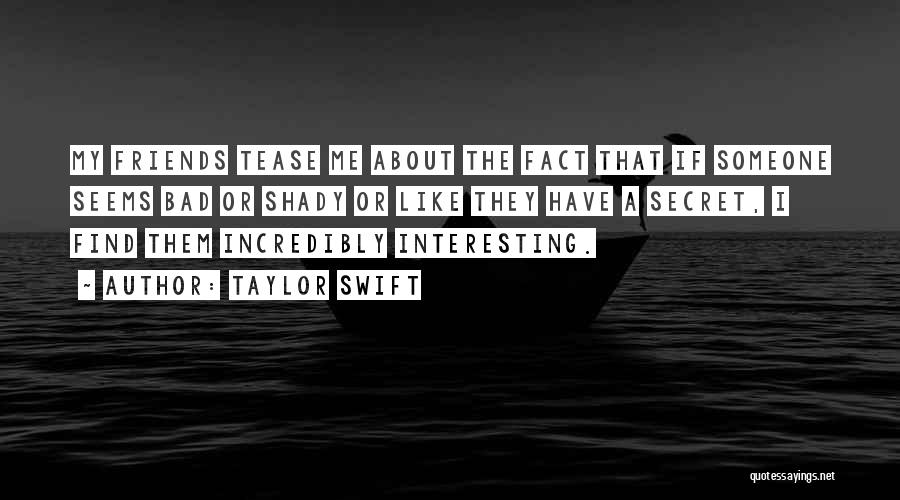 Taylor Swift Quotes: My Friends Tease Me About The Fact That If Someone Seems Bad Or Shady Or Like They Have A Secret,