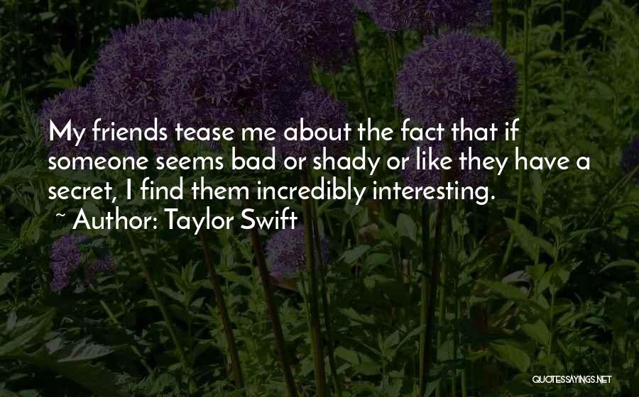 Taylor Swift Quotes: My Friends Tease Me About The Fact That If Someone Seems Bad Or Shady Or Like They Have A Secret,