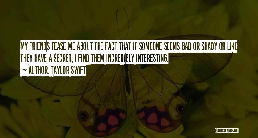 Taylor Swift Quotes: My Friends Tease Me About The Fact That If Someone Seems Bad Or Shady Or Like They Have A Secret,