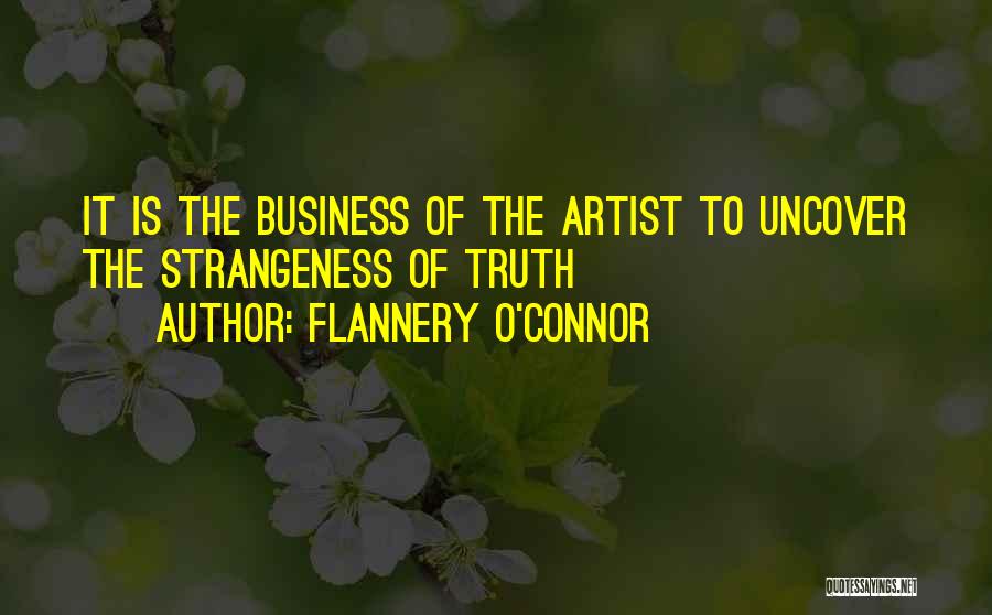 Flannery O'Connor Quotes: It Is The Business Of The Artist To Uncover The Strangeness Of Truth