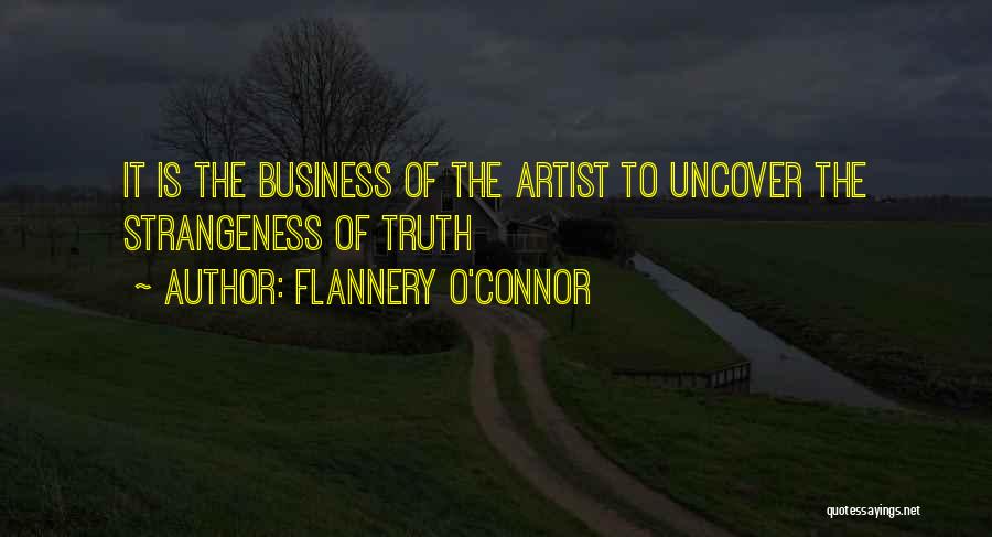 Flannery O'Connor Quotes: It Is The Business Of The Artist To Uncover The Strangeness Of Truth