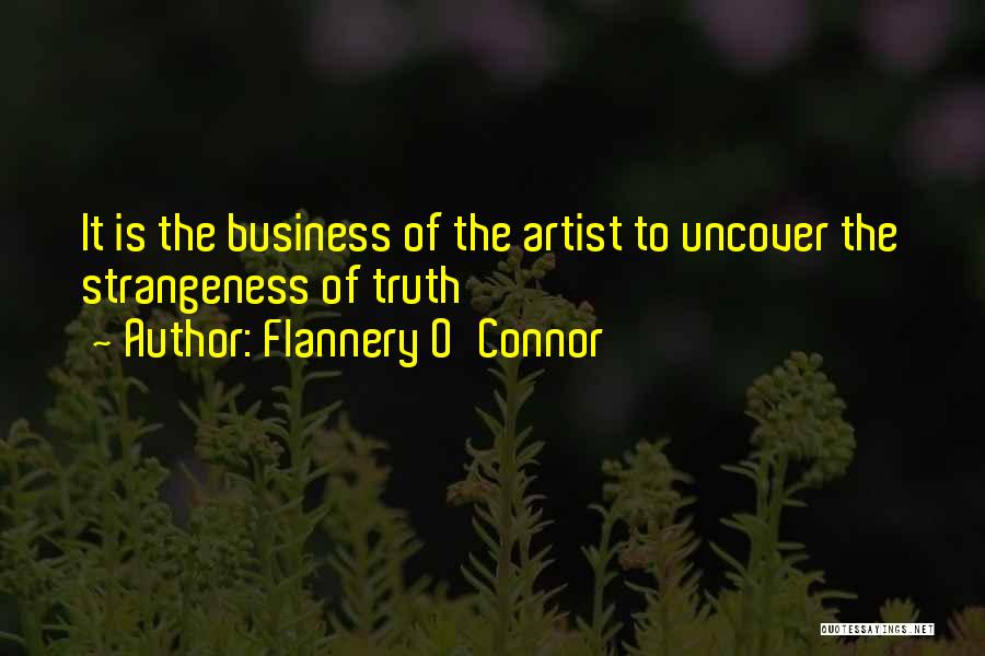 Flannery O'Connor Quotes: It Is The Business Of The Artist To Uncover The Strangeness Of Truth
