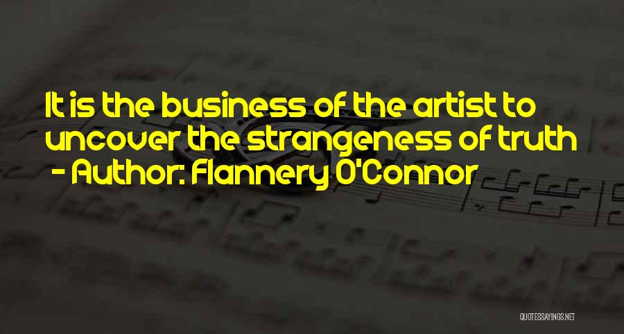 Flannery O'Connor Quotes: It Is The Business Of The Artist To Uncover The Strangeness Of Truth