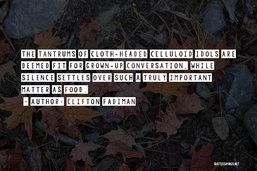 Clifton Fadiman Quotes: The Tantrums Of Cloth-headed Celluloid Idols Are Deemed Fit For Grown-up Conversation, While Silence Settles Over Such A Truly Important