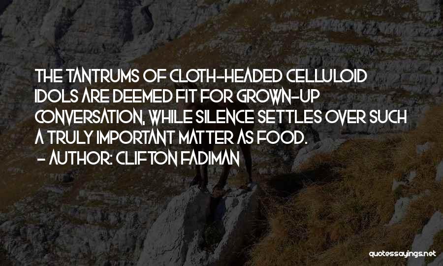 Clifton Fadiman Quotes: The Tantrums Of Cloth-headed Celluloid Idols Are Deemed Fit For Grown-up Conversation, While Silence Settles Over Such A Truly Important