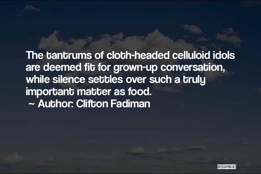 Clifton Fadiman Quotes: The Tantrums Of Cloth-headed Celluloid Idols Are Deemed Fit For Grown-up Conversation, While Silence Settles Over Such A Truly Important