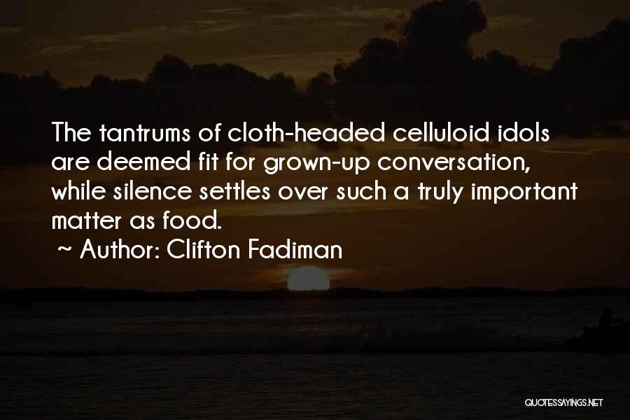 Clifton Fadiman Quotes: The Tantrums Of Cloth-headed Celluloid Idols Are Deemed Fit For Grown-up Conversation, While Silence Settles Over Such A Truly Important