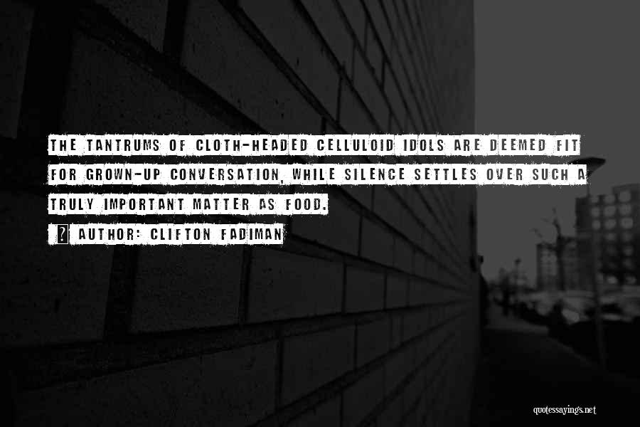 Clifton Fadiman Quotes: The Tantrums Of Cloth-headed Celluloid Idols Are Deemed Fit For Grown-up Conversation, While Silence Settles Over Such A Truly Important