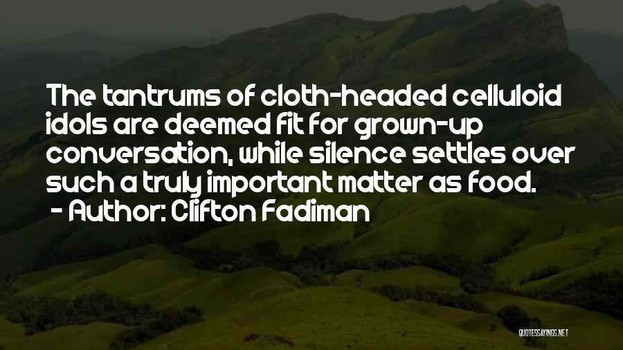 Clifton Fadiman Quotes: The Tantrums Of Cloth-headed Celluloid Idols Are Deemed Fit For Grown-up Conversation, While Silence Settles Over Such A Truly Important